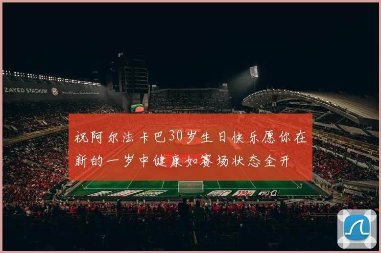 祝阿尔法卡巴30岁生日快乐愿你在新的一岁中健康如赛场状态全开