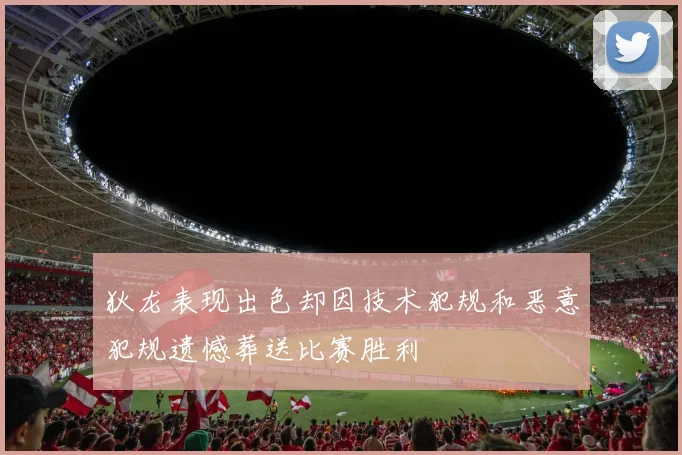 狄龙表现出色却因技术犯规和恶意犯规遗憾葬送比赛胜利