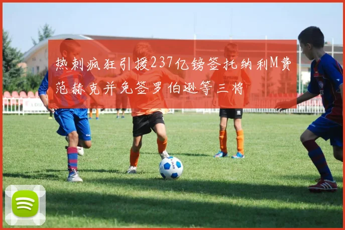 热刺疯狂引援237亿镑签托纳利M费范赫克并免签罗伯逊等三将
