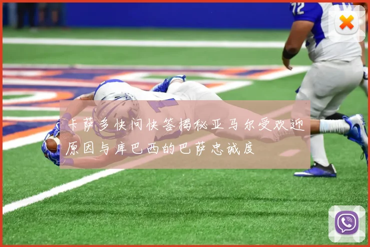 卡萨多快问快答揭秘亚马尔受欢迎原因与库巴西的巴萨忠诚度