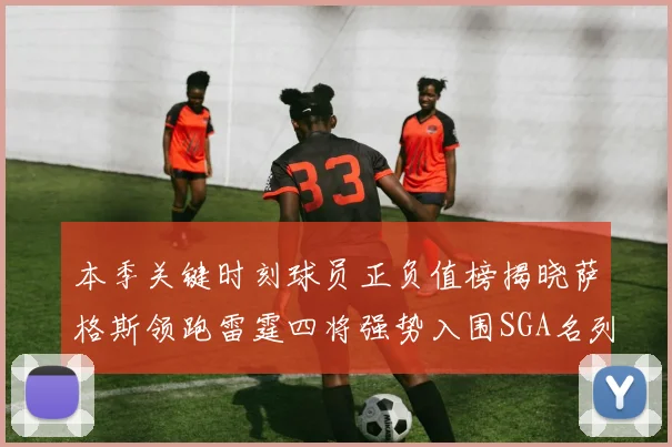 本季关键时刻球员正负值榜揭晓萨格斯领跑雷霆四将强势入围SGA名列第三