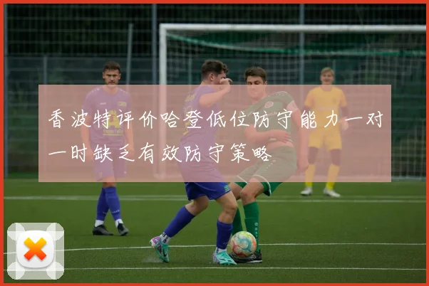 香波特评价哈登低位防守能力一对一时缺乏有效防守策略