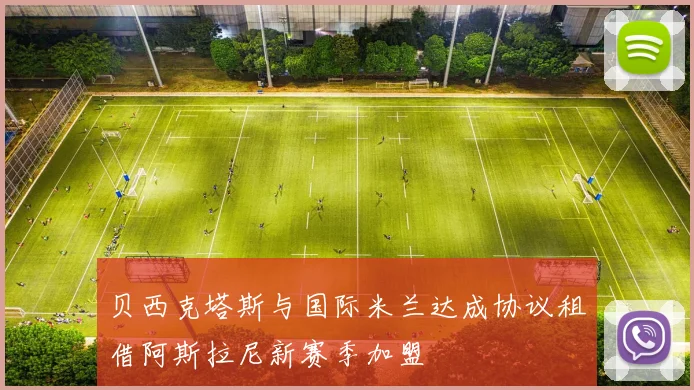 贝西克塔斯与国际米兰达成协议租借阿斯拉尼新赛季加盟
