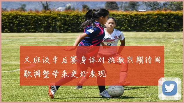 文班谈季后赛身体对抗激烈期待间歇调整带来更好表现