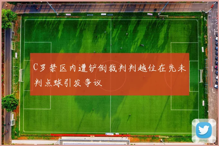 C罗禁区内遭铲倒裁判判越位在先未判点球引发争议