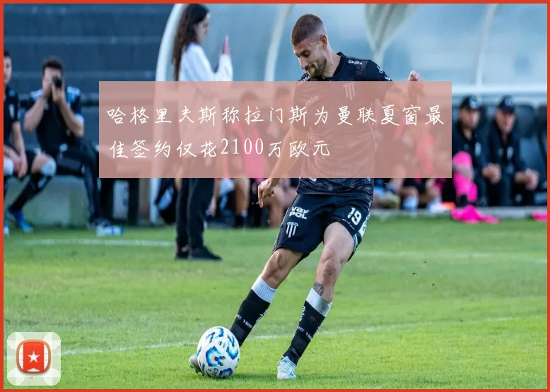 哈格里夫斯称拉门斯为曼联夏窗最佳签约仅花2100万欧元
