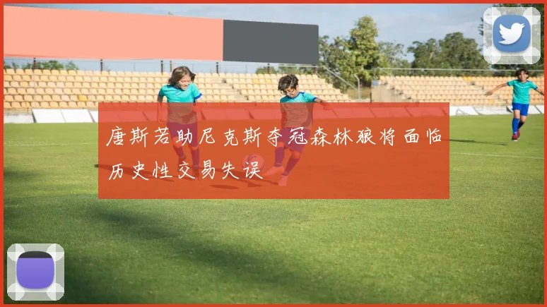 唐斯若助尼克斯夺冠森林狼将面临历史性交易失误