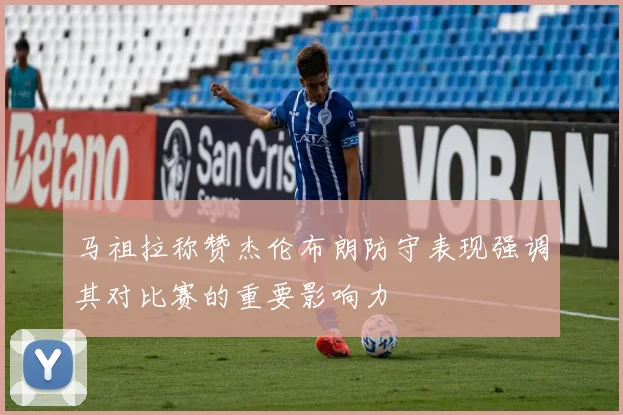 马祖拉称赞杰伦布朗防守表现强调其对比赛的重要影响力